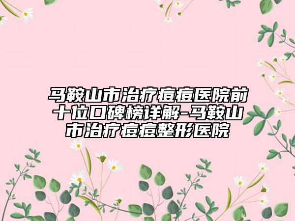 马鞍山市治疗痘痘医院前十位口碑榜详解-马鞍山市治疗痘痘整形医院