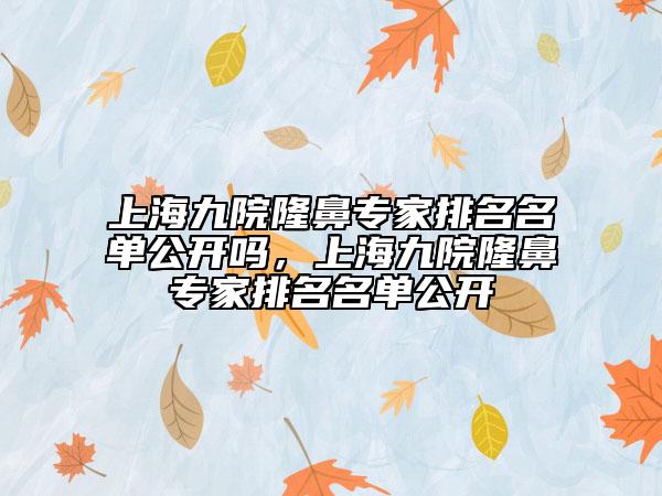 上海九院隆鼻专家排名名单公开吗，上海九院隆鼻专家排名名单公开