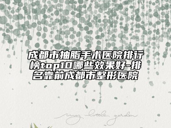 成都市抽脂手术医院排行榜top10哪些效果好-排名靠前成都市整形医院