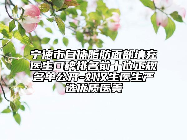 宁德市自体脂肪面部填充医生口碑排名前十位正规名单公开-刘汉生医生严选优质医美