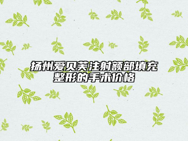 扬州爱贝芙注射额部填充整形的手术价格