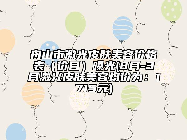 舟山市激光皮肤美容价格表（价目）曝光(8月-3月激光皮肤美容均价为：1715元)