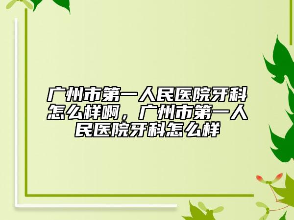 广州市第一人民医院牙科怎么样啊，广州市第一人民医院牙科怎么样