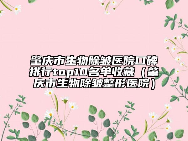 肇庆市生物除皱医院口碑排行top10名单收藏（肇庆市生物除皱整形医院）