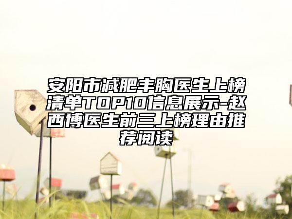 安阳市减肥丰胸医生上榜清单TOP10信息展示-赵西博医生前三上榜理由推荐阅读