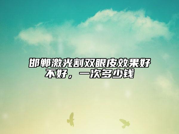 邯郸激光割双眼皮效果好不好，一次多少钱