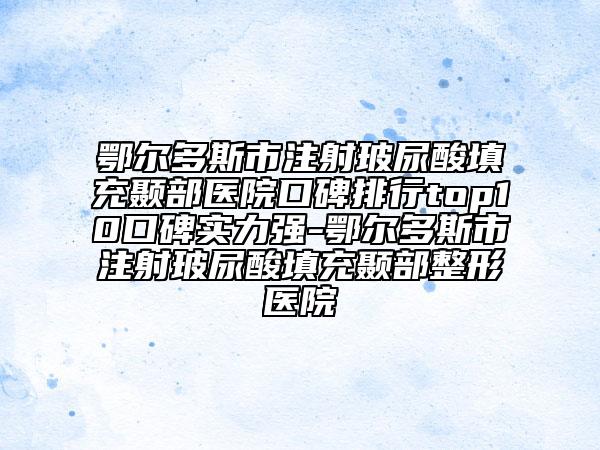 鄂尔多斯市注射玻尿酸填充颞部医院口碑排行top10口碑实力强-鄂尔多斯市注射玻尿酸填充颞部整形医院