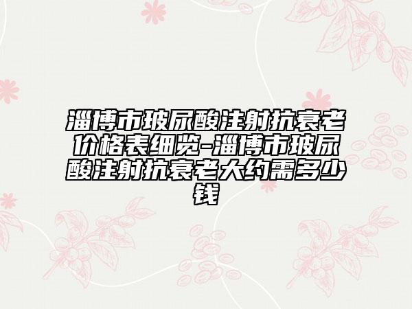 淄博市玻尿酸注射抗衰老价格表细览-淄博市玻尿酸注射抗衰老大约需多少钱