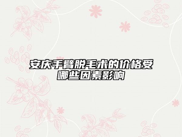安庆手臂脱毛术的价格受哪些因素影响