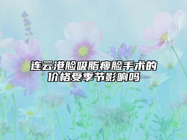 连云港脸吸脂瘦脸手术的价格受季节影响吗