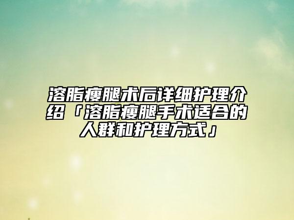 溶脂瘦腿术后详细护理介绍「溶脂瘦腿手术适合的人群和护理方式」