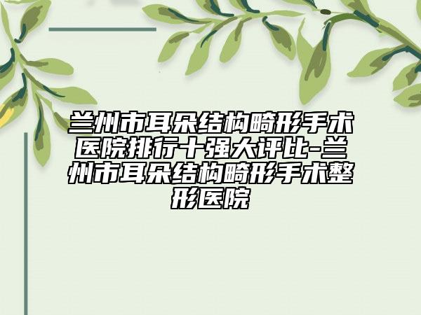 兰州市耳朵结构畸形手术医院排行十强大评比-兰州市耳朵结构畸形手术整形医院