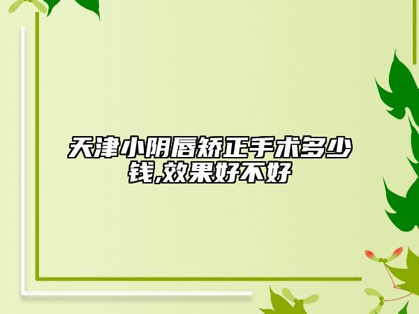 天津小阴唇矫正手术多少钱,效果好不好
