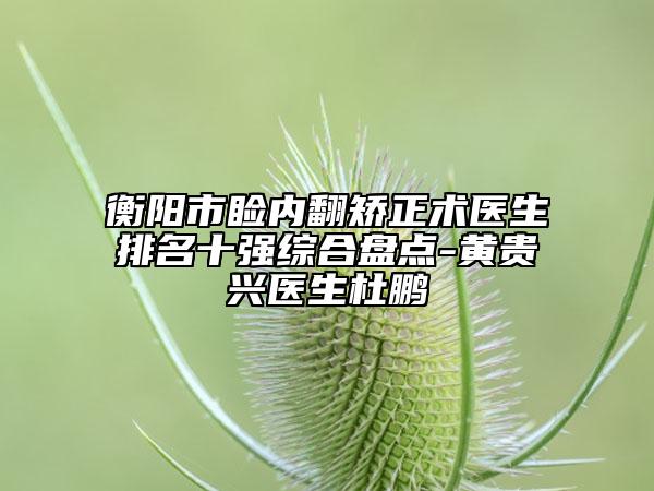 衡阳市睑内翻矫正术医生排名十强综合盘点-黄贵兴医生杜鹏