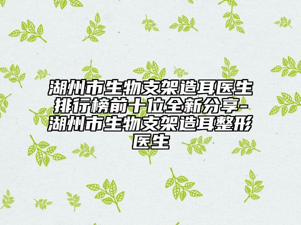 湖州市生物支架造耳医生排行榜前十位全新分享-湖州市生物支架造耳整形医生