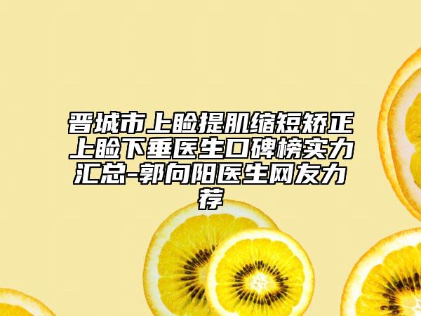 晋城市上睑提肌缩短矫正上睑下垂医生口碑榜实力汇总-郭向阳医生网友力荐