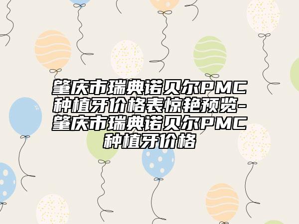 肇庆市瑞典诺贝尔PMC种植牙价格表惊艳预览-肇庆市瑞典诺贝尔PMC种植牙价格