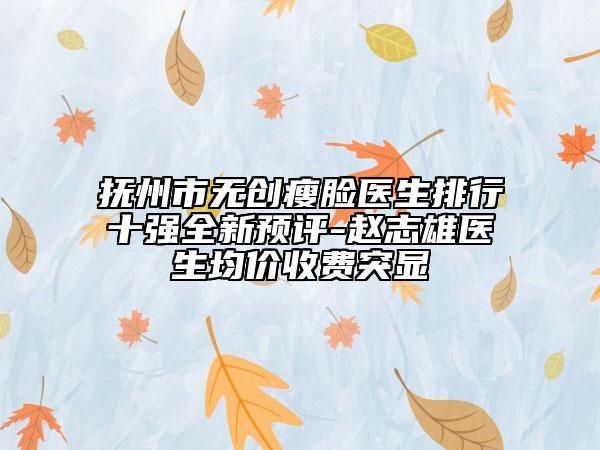抚州市无创瘦脸医生排行十强全新预评-赵志雄医生均价收费突显