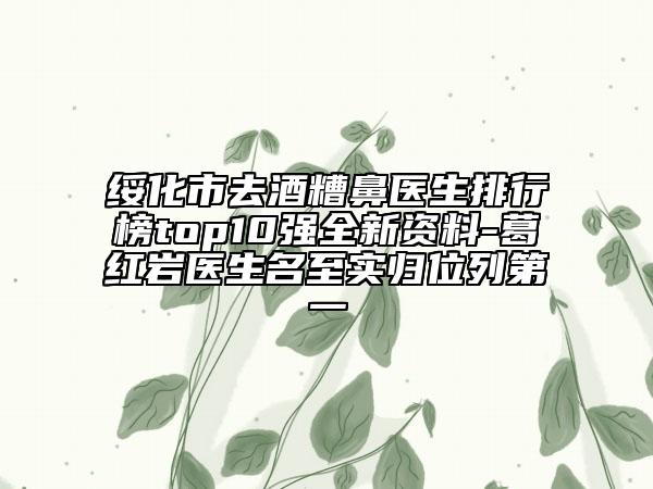 绥化市去酒糟鼻医生排行榜top10强全新资料-葛红岩医生名至实归位列第一