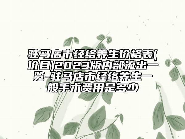 驻马店市经络养生价格表(价目)2023版内部流出一览-驻马店市经络养生一般手术费用是多少