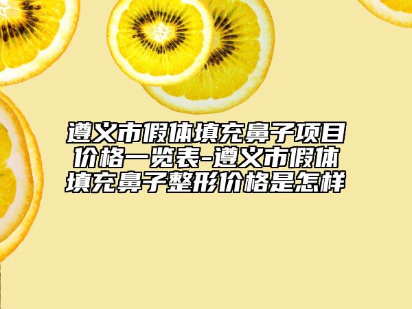 遵义市假体填充鼻子项目价格一览表-遵义市假体填充鼻子整形价格是怎样
