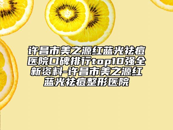许昌市美之源红蓝光祛痘医院口碑排行top10强全新资料-许昌市美之源红蓝光祛痘整形医院