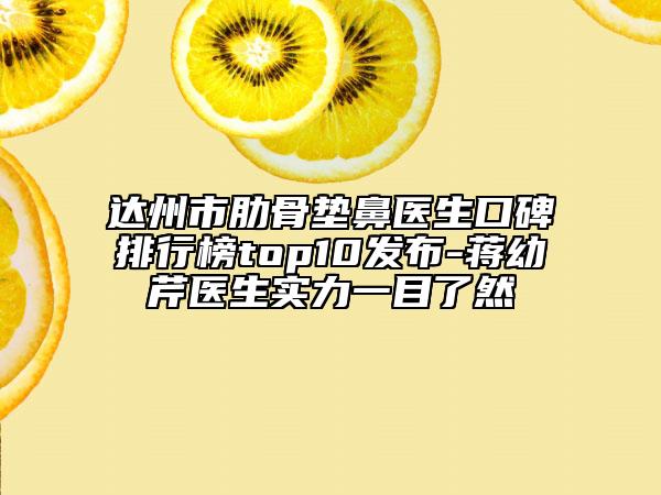 达州市肋骨垫鼻医生口碑排行榜top10发布-蒋幼芹医生实力一目了然