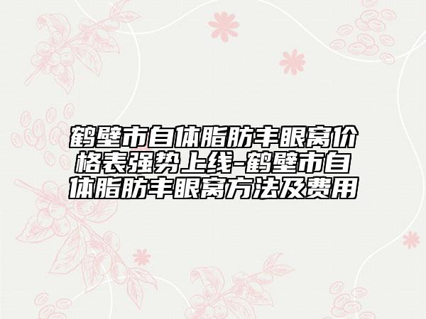 鹤壁市自体脂肪丰眼窝价格表强势上线-鹤壁市自体脂肪丰眼窝方法及费用