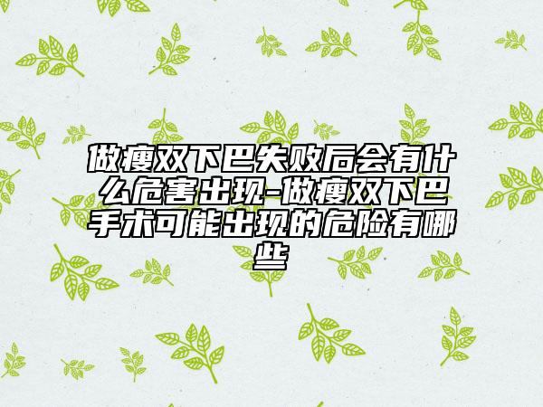 做瘦双下巴失败后会有什么危害出现-做瘦双下巴手术可能出现的危险有哪些