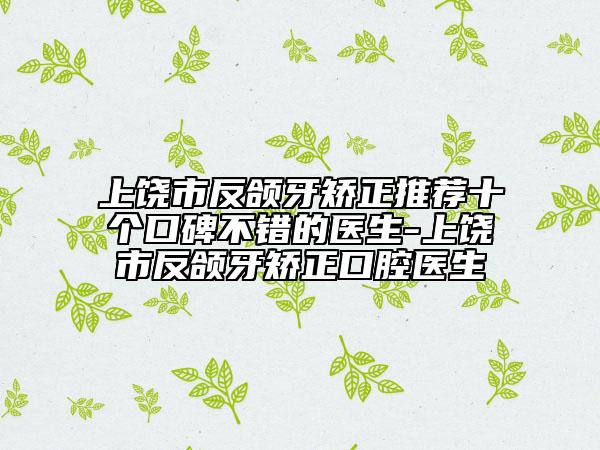 上饶市反颌牙矫正推荐十个口碑不错的医生-上饶市反颌牙矫正口腔医生