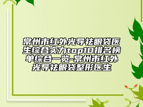 常州市红外光导祛眼袋医生综合实力top10排名榜单综合一览-常州市红外光导祛眼袋整形医生