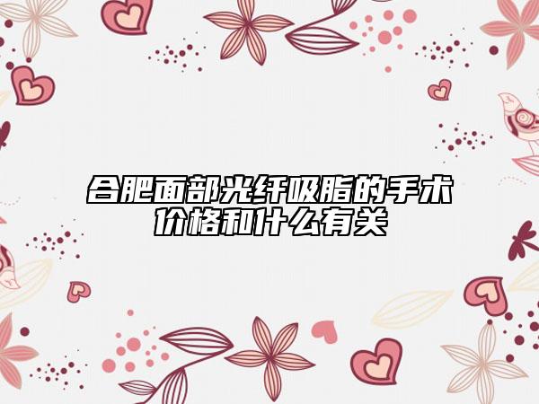 合肥面部光纤吸脂的手术价格和什么有关