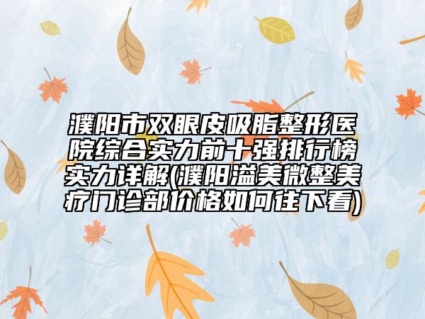 濮阳市双眼皮吸脂整形医院综合实力前十强排行榜实力详解(濮阳溢美微整美疗门诊部价格如何往下看)