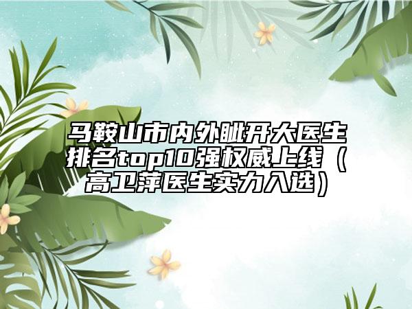 马鞍山市内外眦开大医生排名top10强权威上线（高卫萍医生实力入选）