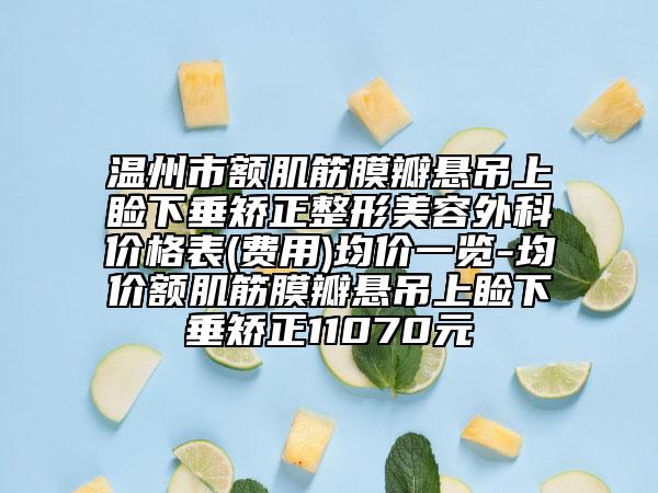 温州市额肌筋膜瓣悬吊上睑下垂矫正整形美容外科价格表(费用)均价一览-均价额肌筋膜瓣悬吊上睑下垂矫正11070元