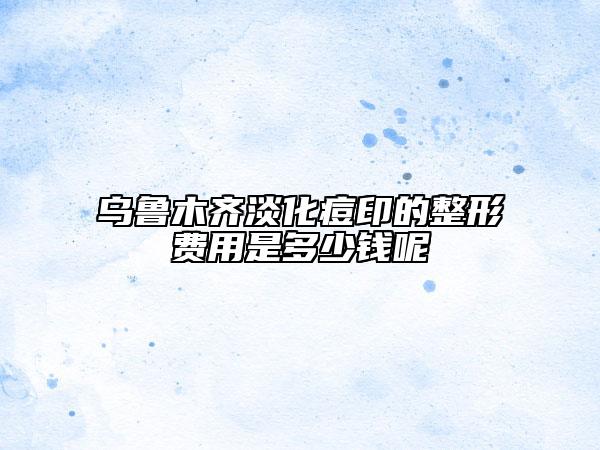 乌鲁木齐淡化痘印的整形费用是多少钱呢