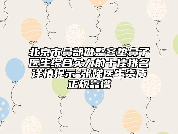 北京市鼻部做整容垫鼻子医生综合实力前十佳排名详情提示-张娣医生资质正规靠谱