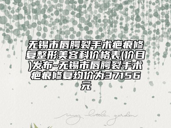 无锡市唇腭裂手术疤痕修复整形美容科价格表(价目)发布-无锡市唇腭裂手术疤痕修复均价为37156元