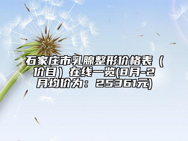 石家庄市乳腺整形价格表（价目）在线一览(8月-2月均价为：25361元)