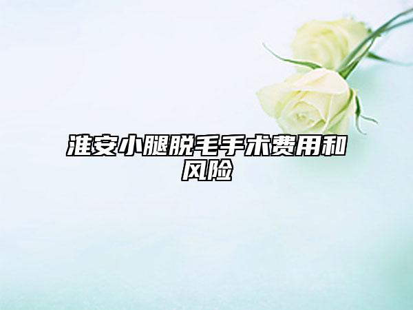 淮安小腿脱毛手术费用和风险