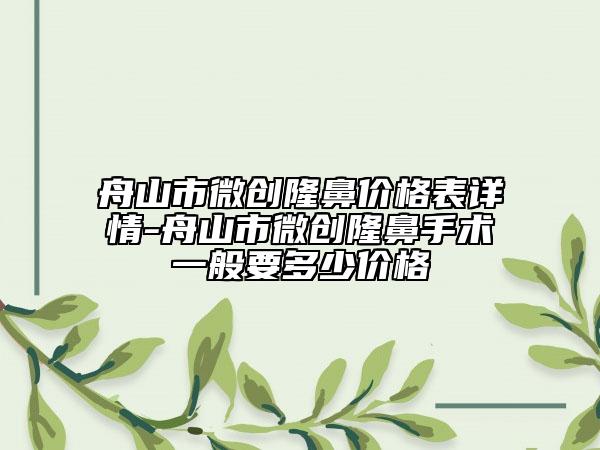 舟山市微创隆鼻价格表详情-舟山市微创隆鼻手术一般要多少价格