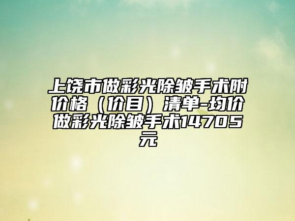 上饶市做彩光除皱手术附价格（价目）清单-均价做彩光除皱手术14705元