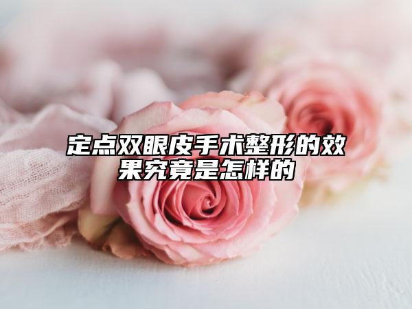 定点双眼皮手术整形的效果究竟是怎样的