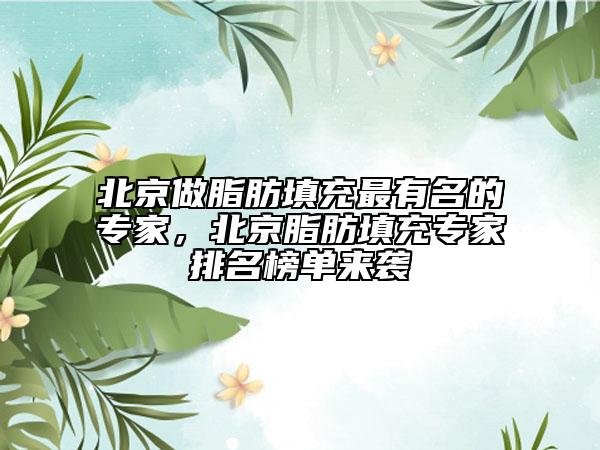 北京做脂肪填充最有名的专家，北京脂肪填充专家排名榜单来袭