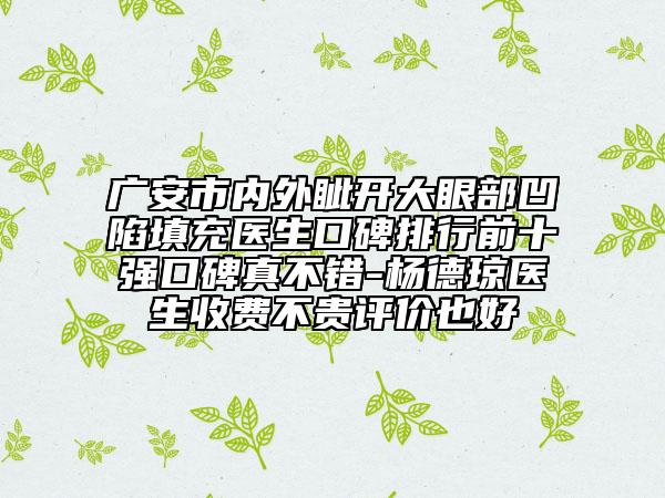 广安市内外眦开大眼部凹陷填充医生口碑排行前十强口碑真不错-杨德琼医生收费不贵评价也好