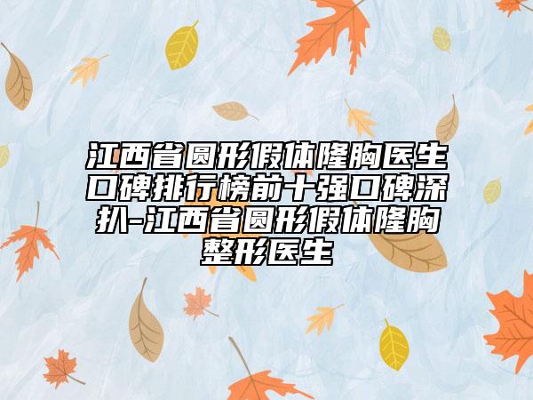 江西省圆形假体隆胸医生口碑排行榜前十强口碑深扒-江西省圆形假体隆胸整形医生