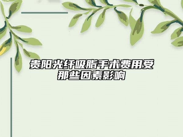 贵阳光纤吸脂手术费用受那些因素影响