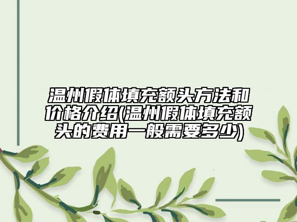 温州假体填充额头方法和价格介绍(温州假体填充额头的费用一般需要多少)
