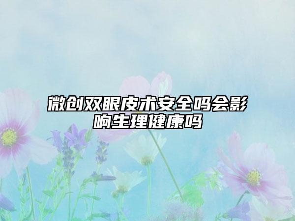 微创双眼皮术安全吗会影响生理健康吗