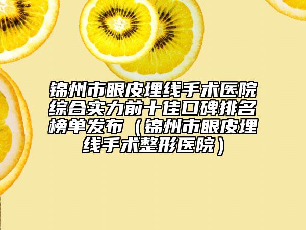 锦州市眼皮埋线手术医院综合实力前十佳口碑排名榜单发布（锦州市眼皮埋线手术整形医院）
